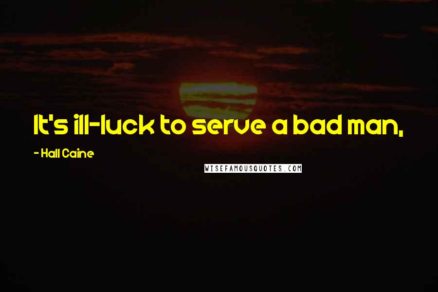 Hall Caine Quotes: It's ill-luck to serve a bad man,