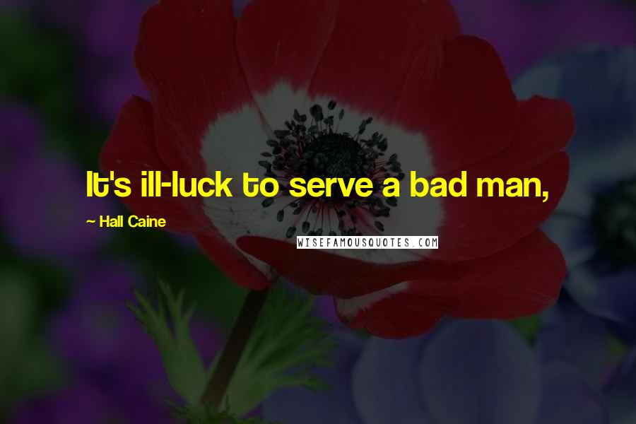 Hall Caine Quotes: It's ill-luck to serve a bad man,