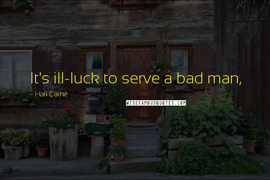 Hall Caine Quotes: It's ill-luck to serve a bad man,