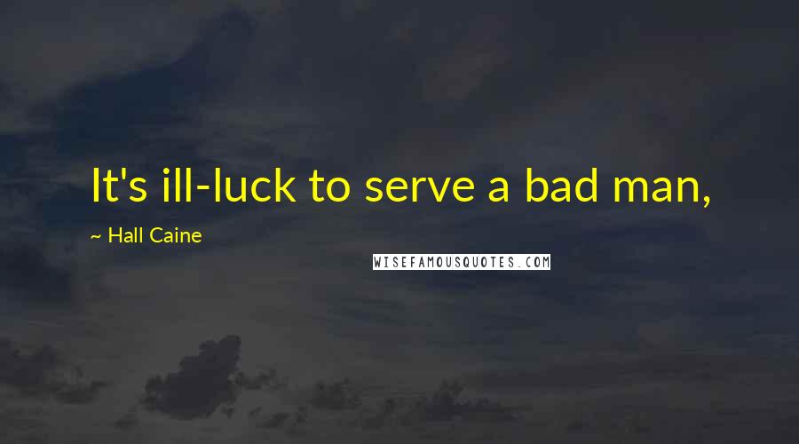 Hall Caine Quotes: It's ill-luck to serve a bad man,