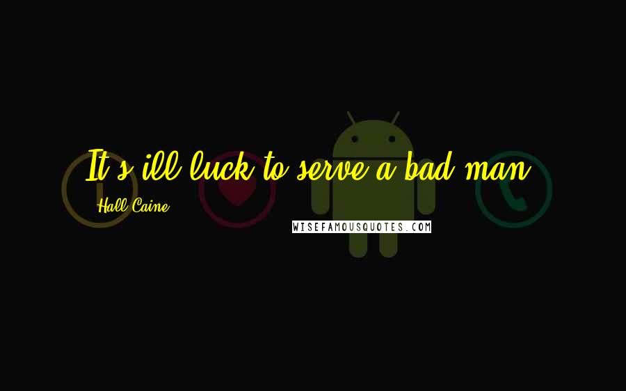 Hall Caine Quotes: It's ill-luck to serve a bad man,