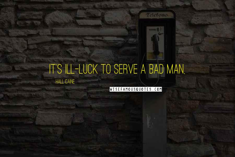 Hall Caine Quotes: It's ill-luck to serve a bad man,