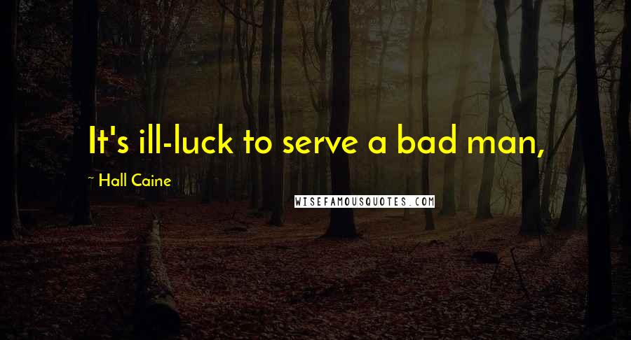 Hall Caine Quotes: It's ill-luck to serve a bad man,