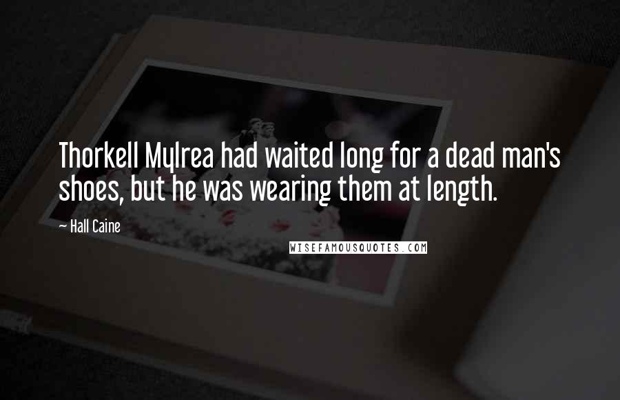 Hall Caine Quotes: Thorkell Mylrea had waited long for a dead man's shoes, but he was wearing them at length.