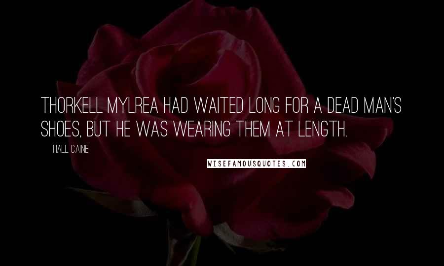 Hall Caine Quotes: Thorkell Mylrea had waited long for a dead man's shoes, but he was wearing them at length.