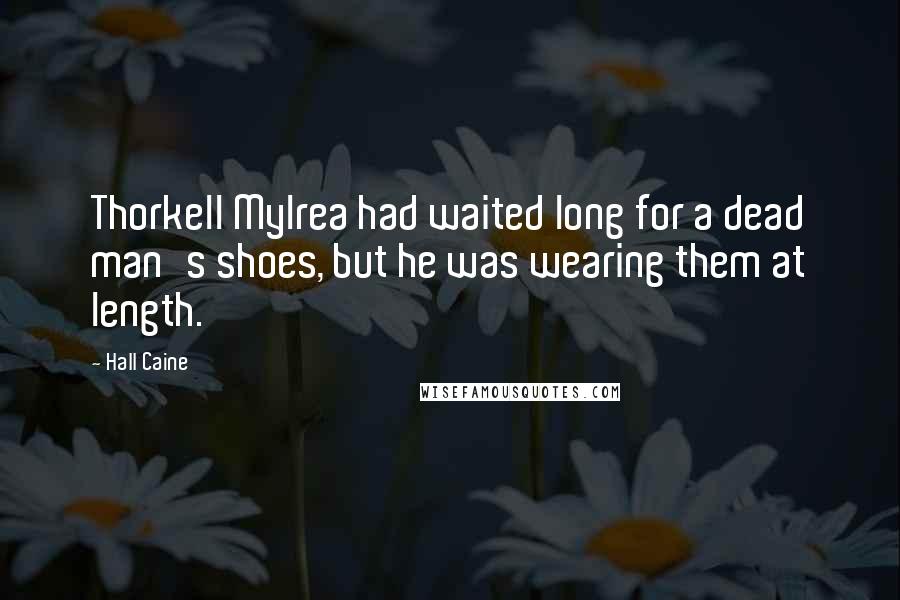 Hall Caine Quotes: Thorkell Mylrea had waited long for a dead man's shoes, but he was wearing them at length.