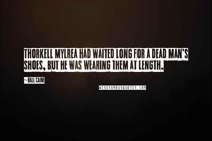 Hall Caine Quotes: Thorkell Mylrea had waited long for a dead man's shoes, but he was wearing them at length.