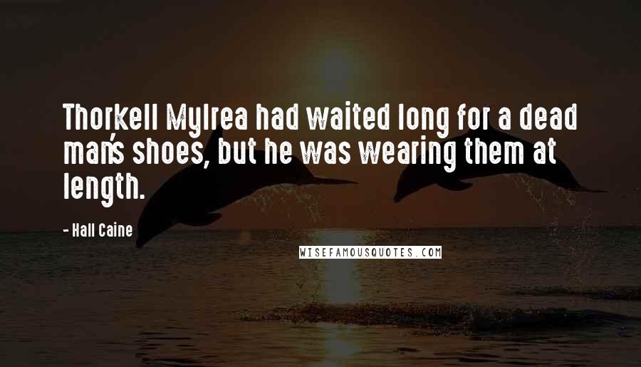 Hall Caine Quotes: Thorkell Mylrea had waited long for a dead man's shoes, but he was wearing them at length.