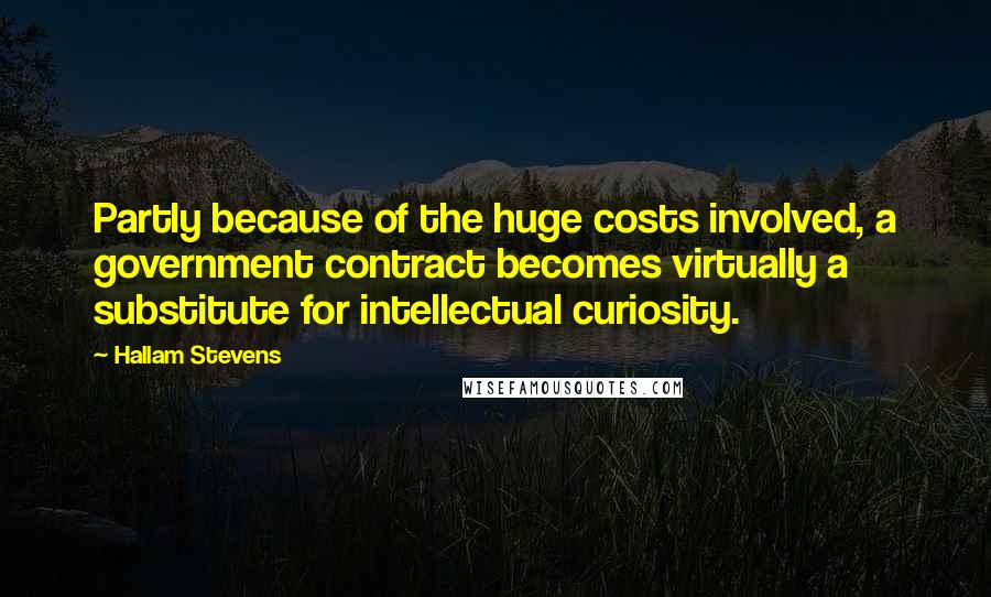 Hallam Stevens Quotes: Partly because of the huge costs involved, a government contract becomes virtually a substitute for intellectual curiosity.