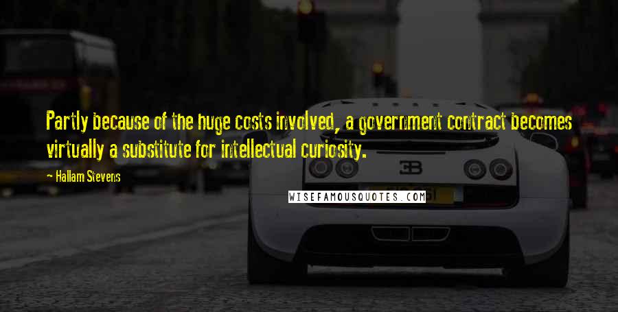 Hallam Stevens Quotes: Partly because of the huge costs involved, a government contract becomes virtually a substitute for intellectual curiosity.