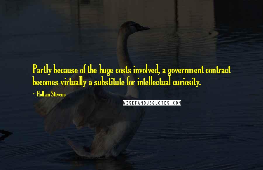 Hallam Stevens Quotes: Partly because of the huge costs involved, a government contract becomes virtually a substitute for intellectual curiosity.