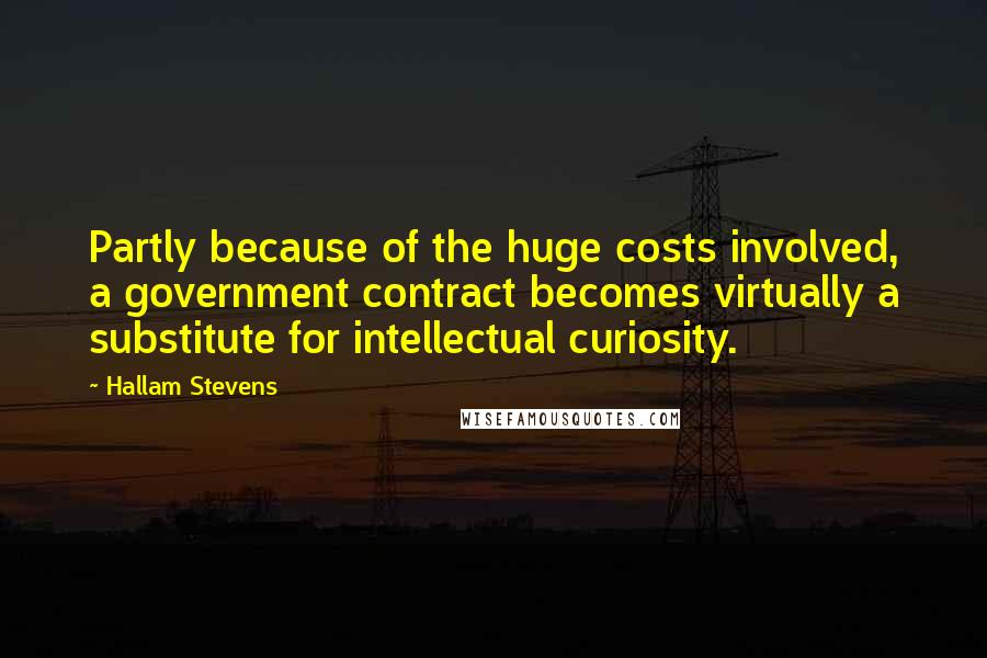 Hallam Stevens Quotes: Partly because of the huge costs involved, a government contract becomes virtually a substitute for intellectual curiosity.
