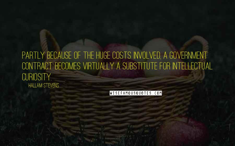 Hallam Stevens Quotes: Partly because of the huge costs involved, a government contract becomes virtually a substitute for intellectual curiosity.