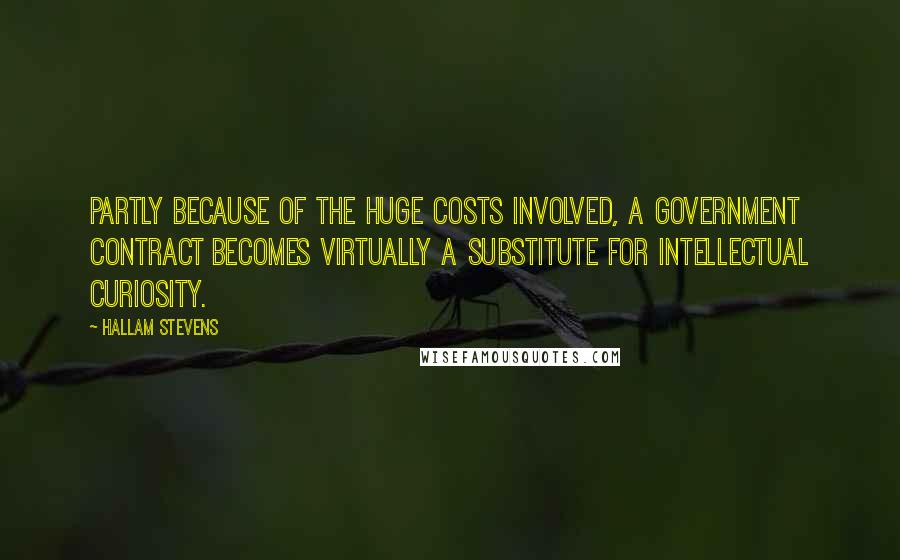 Hallam Stevens Quotes: Partly because of the huge costs involved, a government contract becomes virtually a substitute for intellectual curiosity.