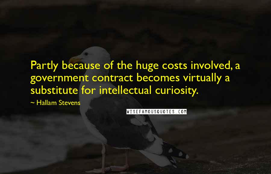 Hallam Stevens Quotes: Partly because of the huge costs involved, a government contract becomes virtually a substitute for intellectual curiosity.