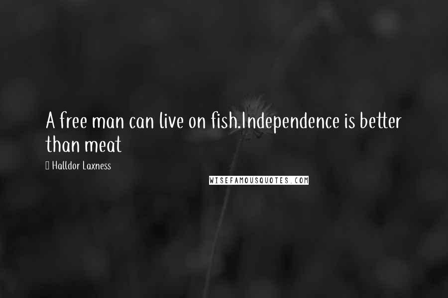 Halldor Laxness Quotes: A free man can live on fish.Independence is better than meat