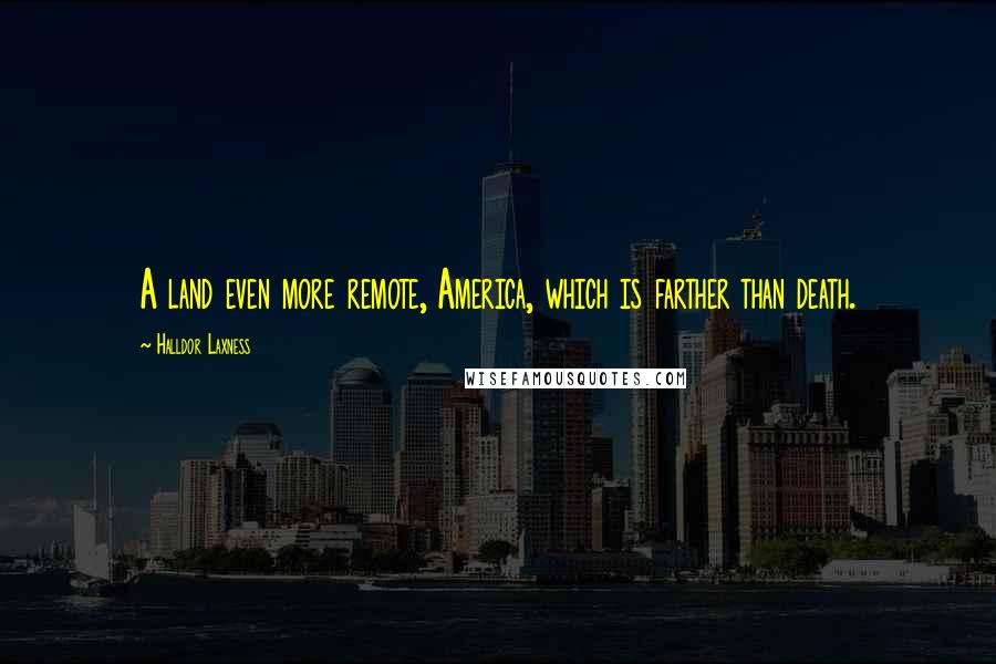 Halldor Laxness Quotes: A land even more remote, America, which is farther than death.