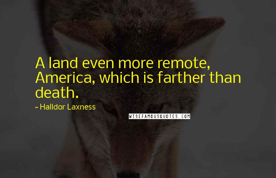 Halldor Laxness Quotes: A land even more remote, America, which is farther than death.