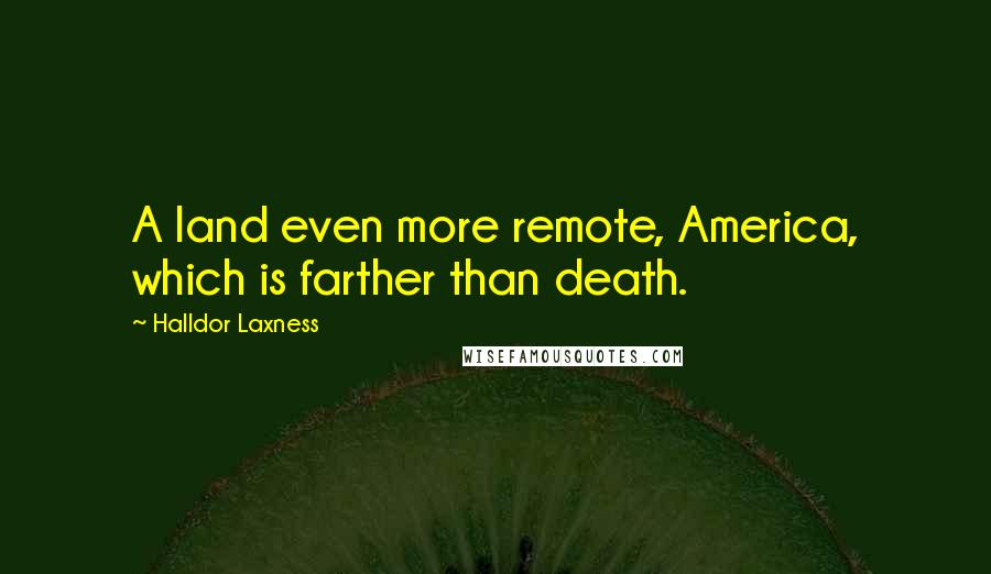 Halldor Laxness Quotes: A land even more remote, America, which is farther than death.