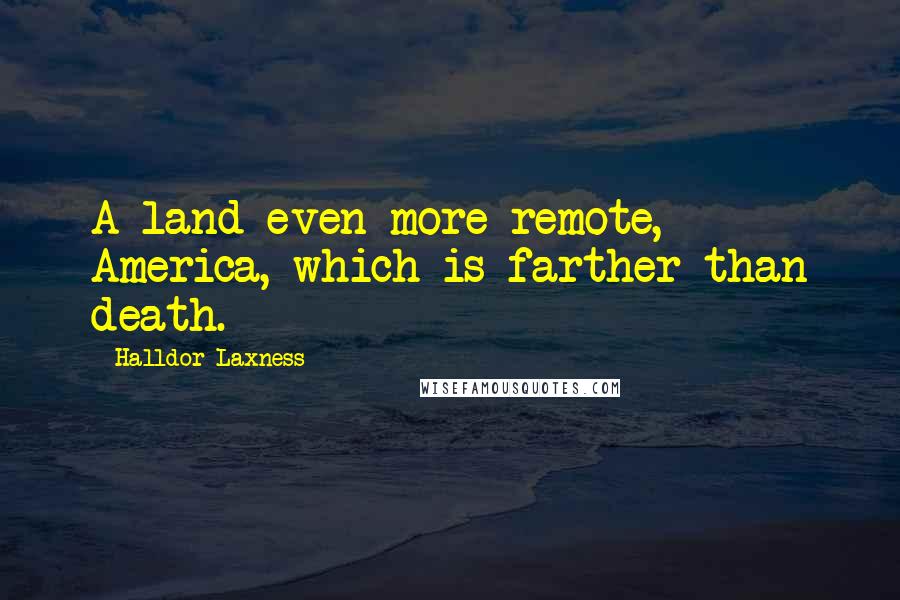 Halldor Laxness Quotes: A land even more remote, America, which is farther than death.