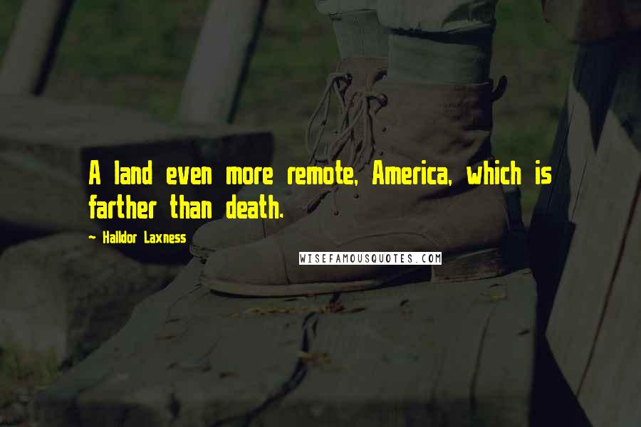 Halldor Laxness Quotes: A land even more remote, America, which is farther than death.