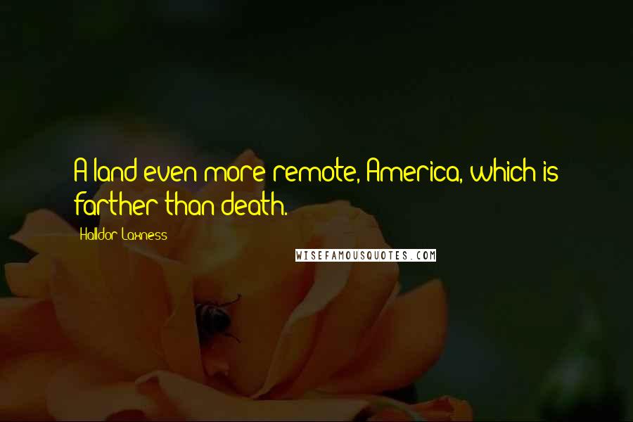 Halldor Laxness Quotes: A land even more remote, America, which is farther than death.