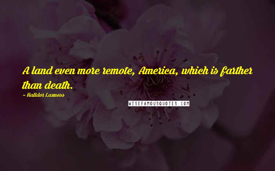 Halldor Laxness Quotes: A land even more remote, America, which is farther than death.