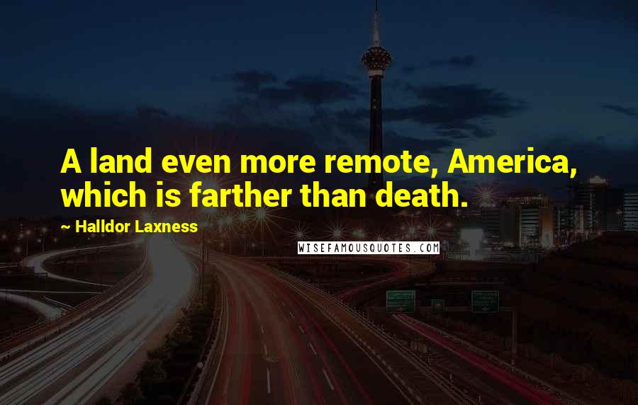Halldor Laxness Quotes: A land even more remote, America, which is farther than death.
