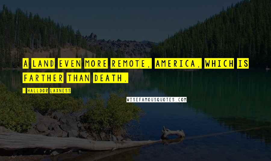 Halldor Laxness Quotes: A land even more remote, America, which is farther than death.