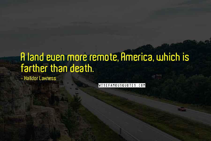 Halldor Laxness Quotes: A land even more remote, America, which is farther than death.