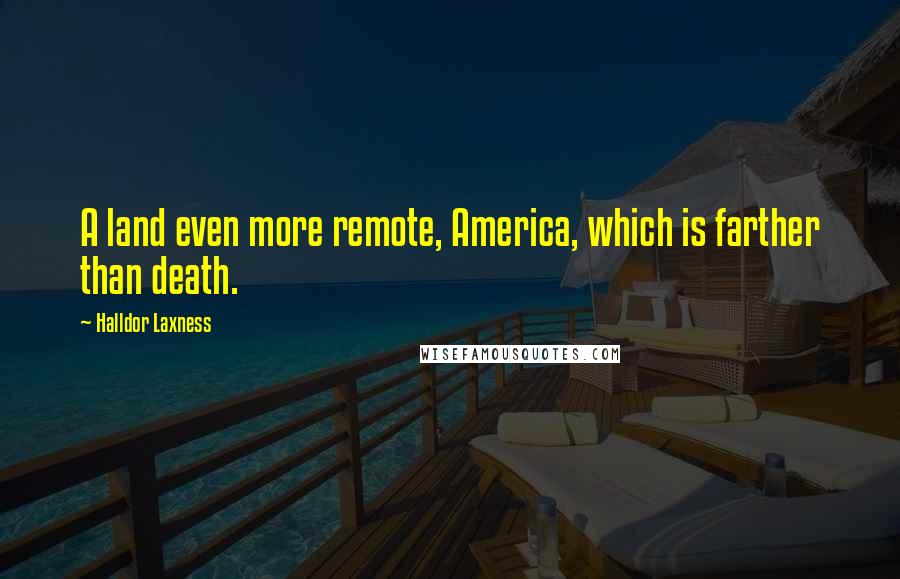 Halldor Laxness Quotes: A land even more remote, America, which is farther than death.