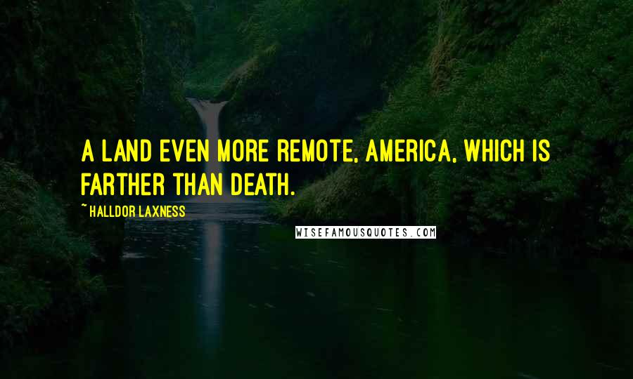 Halldor Laxness Quotes: A land even more remote, America, which is farther than death.