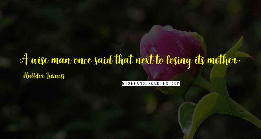 Halldor Laxness Quotes: A wise man once said that next to losing its mother, there is nothing more healthy for a child than to lose its father.