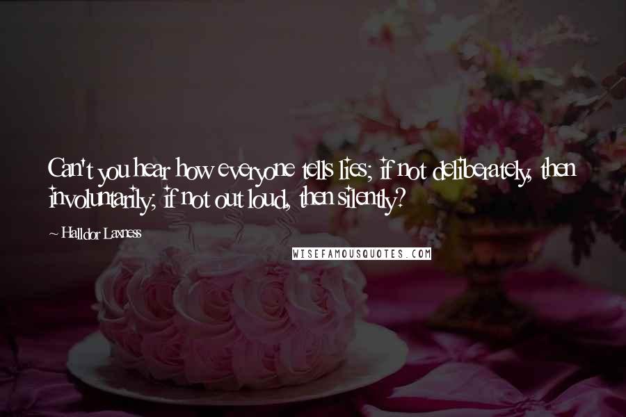 Halldor Laxness Quotes: Can't you hear how everyone tells lies; if not deliberately, then involuntarily; if not out loud, then silently?