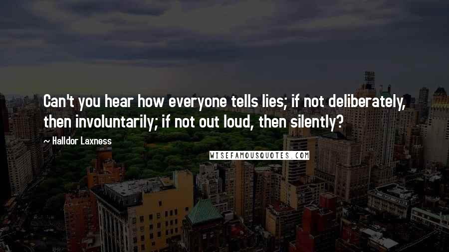 Halldor Laxness Quotes: Can't you hear how everyone tells lies; if not deliberately, then involuntarily; if not out loud, then silently?