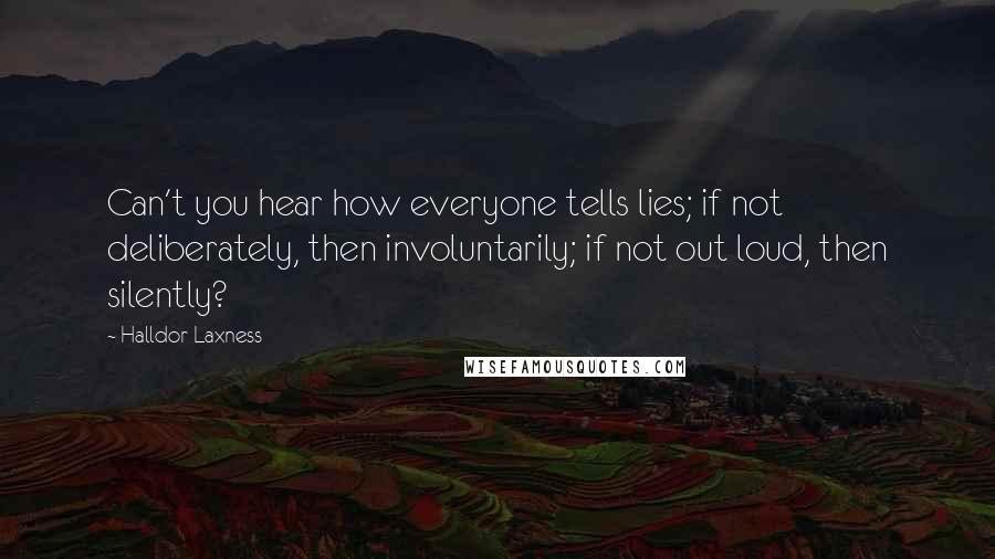 Halldor Laxness Quotes: Can't you hear how everyone tells lies; if not deliberately, then involuntarily; if not out loud, then silently?