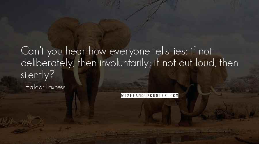 Halldor Laxness Quotes: Can't you hear how everyone tells lies; if not deliberately, then involuntarily; if not out loud, then silently?