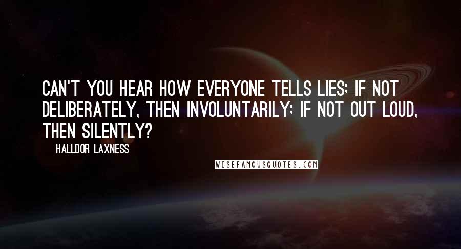 Halldor Laxness Quotes: Can't you hear how everyone tells lies; if not deliberately, then involuntarily; if not out loud, then silently?