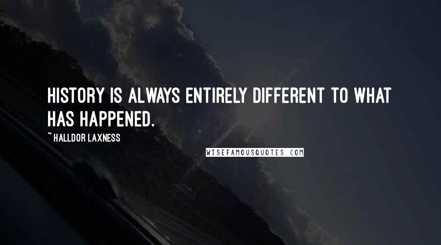 Halldor Laxness Quotes: History is always entirely different to what has happened.