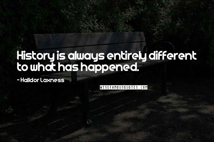 Halldor Laxness Quotes: History is always entirely different to what has happened.