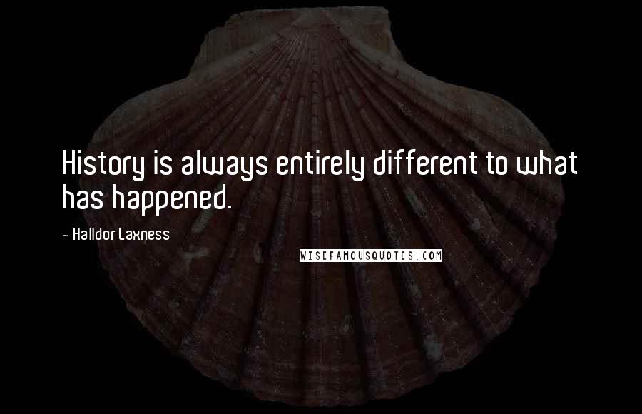 Halldor Laxness Quotes: History is always entirely different to what has happened.