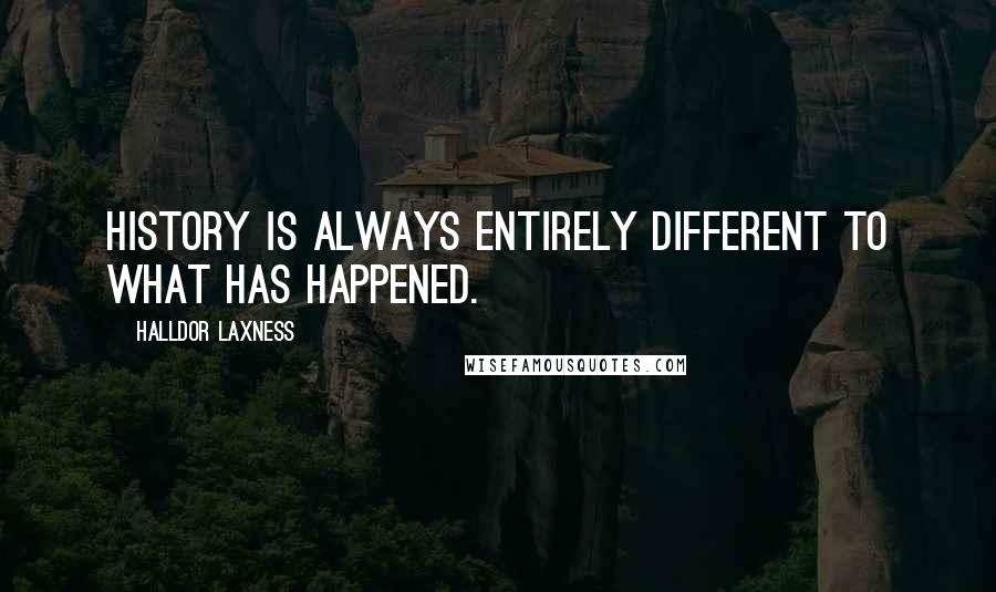 Halldor Laxness Quotes: History is always entirely different to what has happened.