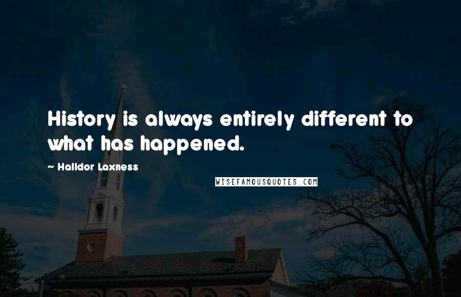 Halldor Laxness Quotes: History is always entirely different to what has happened.