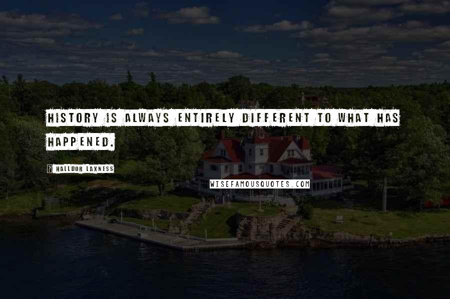 Halldor Laxness Quotes: History is always entirely different to what has happened.