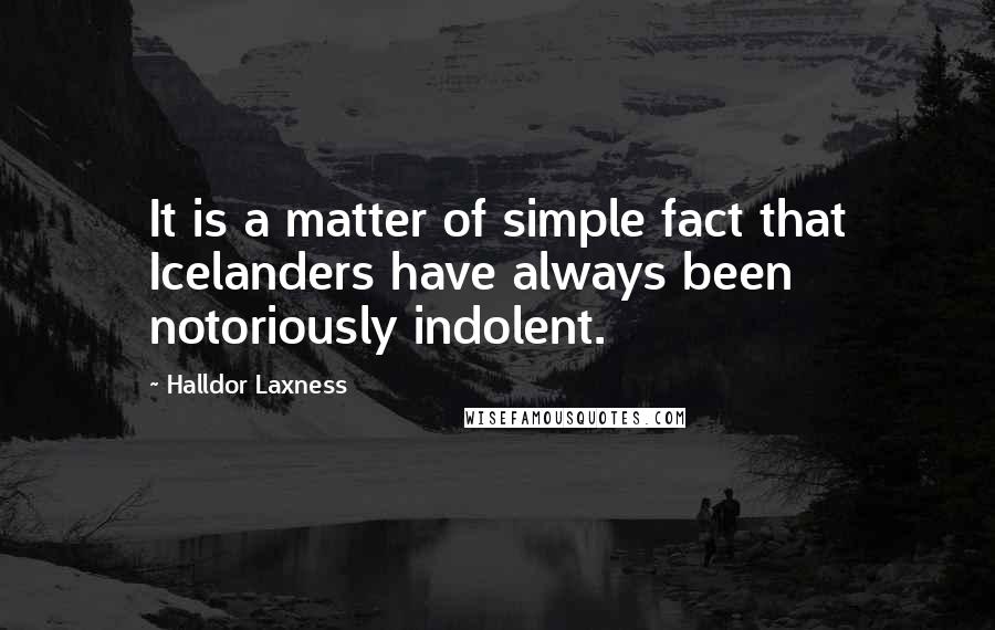 Halldor Laxness Quotes: It is a matter of simple fact that Icelanders have always been notoriously indolent.
