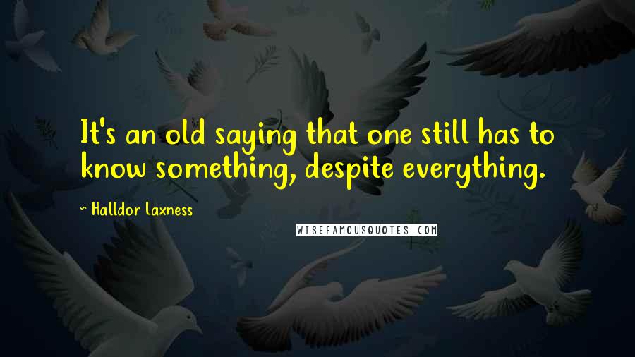 Halldor Laxness Quotes: It's an old saying that one still has to know something, despite everything.