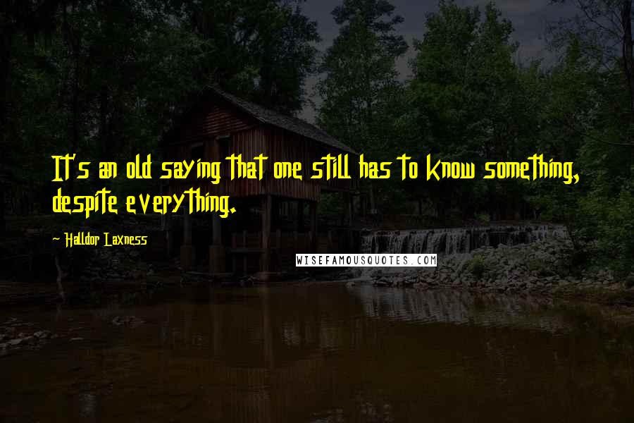 Halldor Laxness Quotes: It's an old saying that one still has to know something, despite everything.