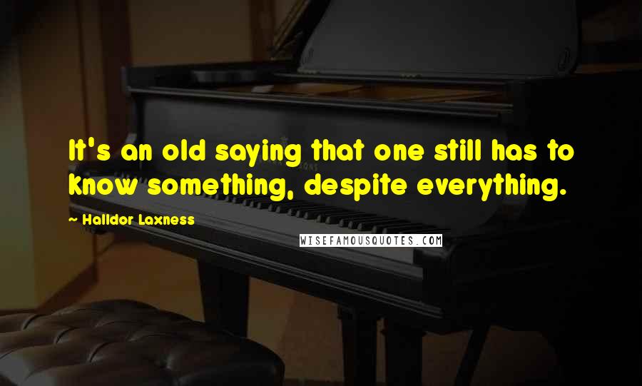 Halldor Laxness Quotes: It's an old saying that one still has to know something, despite everything.