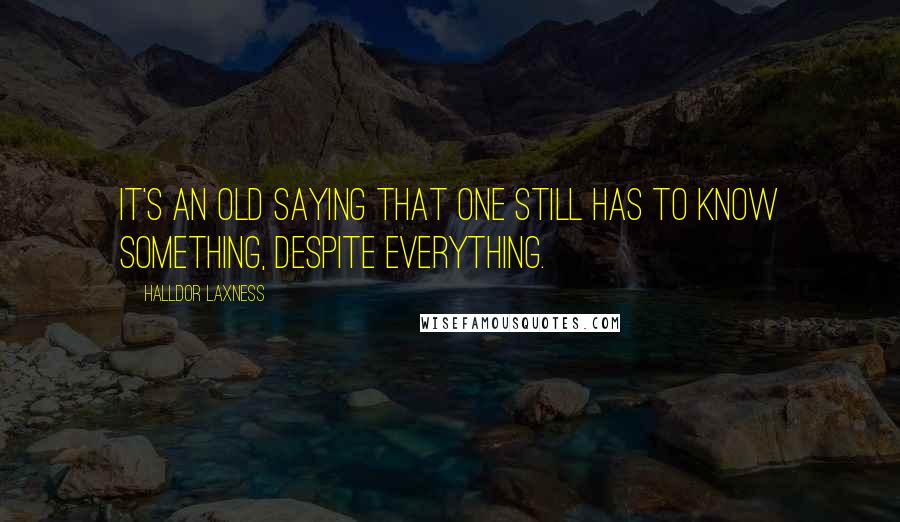 Halldor Laxness Quotes: It's an old saying that one still has to know something, despite everything.