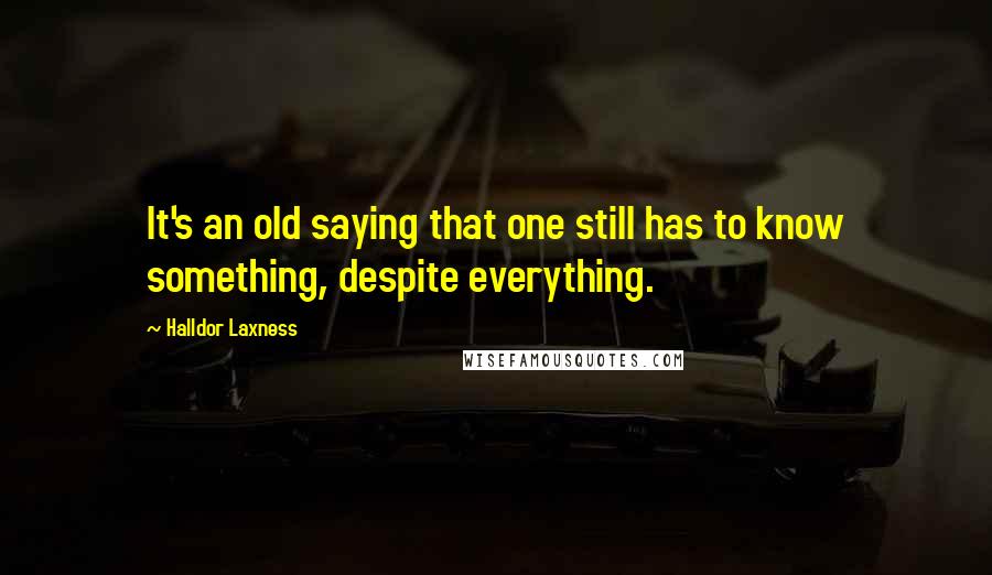 Halldor Laxness Quotes: It's an old saying that one still has to know something, despite everything.